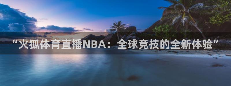 jrkan直播网址：“火狐体育直播NBA：全球竞技的全新体验”