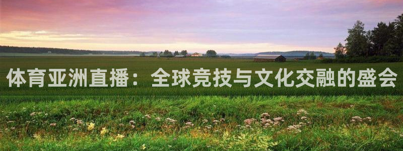 jrkan直播app：体育亚洲直播：全球竞技与文化交融的盛会